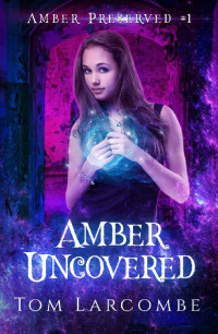 Tom Larcombe — Amber Uncovered (Amber Preserved Book 1)