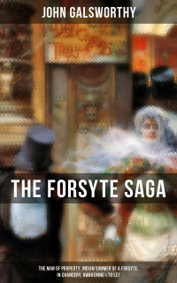 John Galsworthy — THE FORSYTE SAGA: The Man of Property, Indian Summer of a Forsyte, In Chancery, Awakening & To Let