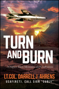 Darrell J. Ahrens — Turn and Burn: A Fighter Pilot's Memories and Confessions