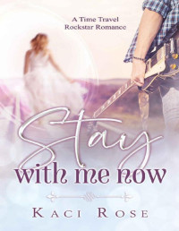 Kaci Rose — Stay With Me Now: A Time Travel, Rockstar Romance