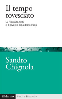 Sandro Chignola — Il tempo rovesciato: La Restaurazione e il governo della democrazia (Studi e ricerche) (Italian Edition)