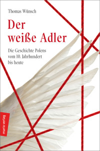 Thomas Wünsch — Der weiße Adler. Geschichte Polens vom 10. Jahrhundert bis heute