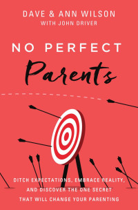 Dave Wilson & Ann Wilson — No Perfect Parents: Ditch Expectations, Embrace Reality, and Discover the One Secret That Will Change Your Parenting