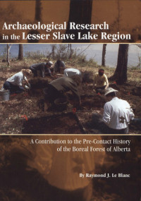 Raymond Joseph LeBlanc — Archaeological Research in the Lesser Slave Lake Region: A Contribution to the Pre-Contact History of the Boreal Forest of Alberta