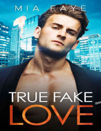Mia Faye — True Fake Love: A Billionaire Enemies-to-Lovers Romance (The Bosshole Series)