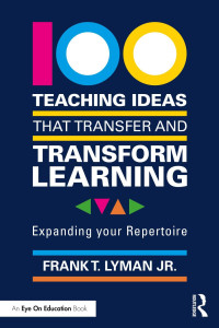 Frank T. Lyman Jr. — 100 Teaching Ideas that Transfer and Transform Learning; Expanding your Repertoire