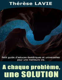 Thérèse LAVIE — A chaque problème, une SOLUTION: Petit guide pratique d'astuces ésotériques et universelles pour une meilleure vie (French Edition)