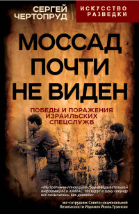 Сергей Вадимович Чертопруд — Моссад почти не виден. Победы и поражения израильских спецслужб