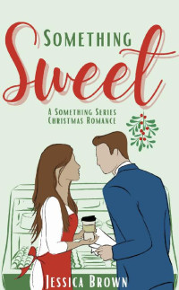 Jessica Brown — Something Sweet: A Something Series Christmas Romance (Something Series Romances Book 1)