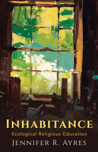 Ayres, Jennifer R.; — Inhabitance: Ecological Religious Education