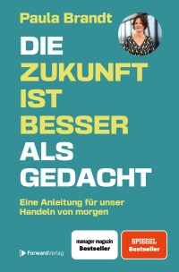 Paula Brandt — Die Zukunft ist besser als gedacht: Eine Anleitung für unser Handeln von morgen.