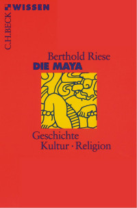 Riese, Berthold — Die Maya: Geschichte, Kultur, Religion