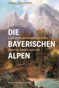 Michael W. Weithmann; — Die Bayerischen Alpen