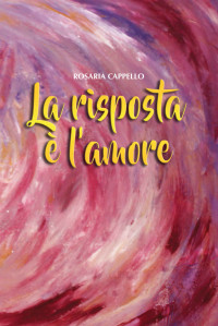 ROSARIA CAPPELLO — LA RISPOSTA E' L'AMORE (Italian Edition)