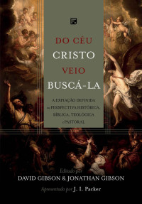 Jonathan Gibson — Do céu Cristo veio buscá-la: A expiação definida na perspectiva histórica, bíblica, teológica e pastoral