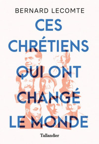 Bernard Lecomte — Ces Chrétiens qui ont changé le monde