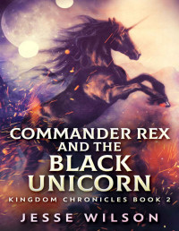 Jesse Wilson [Wilson, Jesse] — Commander Rex And The Black Unicorn (Kingdom Chronicles Book 2)