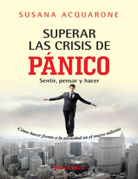 Susana Acquarone — SUPERAR LAS CRISIS DE PANICO: SENTIR, PENSAR Y HACER. COMO HACER FRENTE A LA ANSIEDAD DEL NUEVO MILENIO