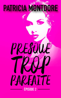 Montdore Patricia [Patricia, Montdore] — Presque trop parfaite - Tome 2