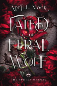 April L. Moon — Fated to the Feral Wolf: A Fated Mates Wolf Shifter Paranormal Romance (The Hunted Omegas Book 2)