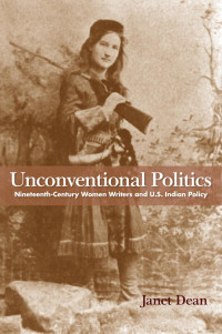 Janet Dean — Unconventional Politics: Nineteenth-Century Women Writers and U.S. Indian Policy