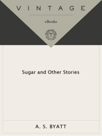 A. S. Byatt — Sugar and Other Stories