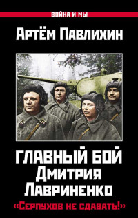 Артем Владимирович Павлихин — Главный бой Дмитрия Лавриненко. «Серпухов не сдавать!»