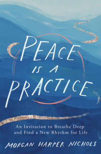 Morgan Harper Nichols — Peace Is a Practice: An Invitation to Breathe Deep and Find a New Rhythm for Life