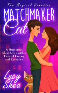 Lucy Shea [Shea, Lucy] — Matchmaker Cat: A Humorous Short Story with a Twist of Fantasy and Romance (The Magical Comedies)