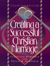 McDonald, Cleveland;McDonald, Philip; — Creating a Successful Christian Marriage