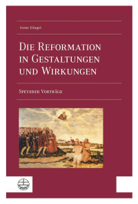 Irene Dingel — Die Reformation in Gestaltungen und Wirkungen