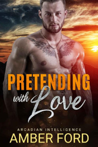 Amber Ford — Pretending With Love : A Fake Relationship Secret Agent Romance (Arcadian Intelligence Book 2)