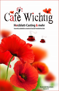 Korten, Astrid — Café Wichtig - Herzblatt-Casting und mehr. Satirische Texte über Liebe und Freundschaft.