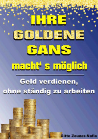 Zeuner-Nafia, Gitte [Zeuner-Nafia, Gitte] — Ihre Goldene Gans macht' s möglich - Geld verdienen, ohne ständig zu arbeiten (German Edition)