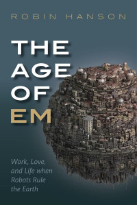 Robin Hanson — The Age of Em: Work, Love and Life when Robots Rule the Earth