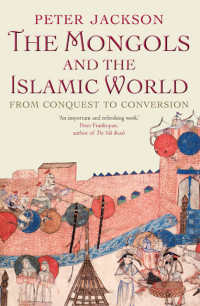 Peter Jackson — The Mongols and the Islamic World: From Conquest to Conversion