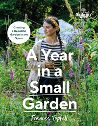 Frances Tophill — Gardeners' World: A Year in a Small Garden: Creating a Beautiful Garden in Any Space