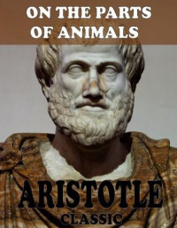 Aristotle [Aristotle] — Aristotle on the Parts of Animals, Tr. With Notes by W. Ogle