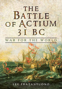 Fratantuono, Lee — The Battle of Actium 31 BC: War for the World