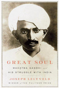 Joseph Lelyveld — Great Soul: Mahatma Gandhi and His Struggle With India