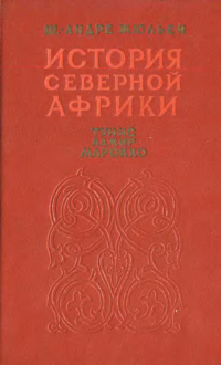 Шарль-Андре Жюльен — История Северной Африки (Тунис, Алжир, Марокко). Том 2. От арабского завоевания до 1830 года