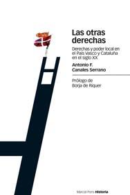 Canales Serrano, Antonio F. — Las otras derechas: derecha y poder local en el País Vasco y Cataluña en el siglo XX