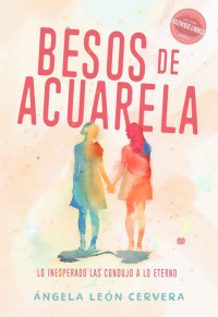 Ángela León Cervera — Besos de acuarela. Novela Sáfica: Lo inesperado las condujo a lo eterno (Spanish Edition)