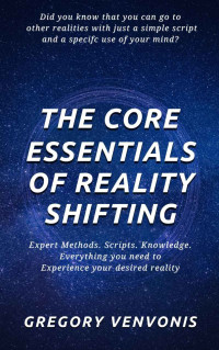 Venvonis, Gregory — The Core Essentials of Reality Shifting: Expert Methods. Scripts. Knowledge. Everything you need to experience your desired reality.