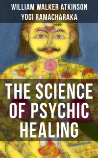 William Walker Atkinson, Yogi Ramacharaka — THE SCIENCE OF PSYCHIC HEALING