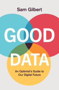 Sam Gilbert — Good Data: An Optimist's Guide to Our Digital Future