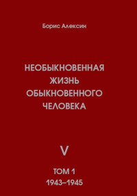 Борис Яковлевич Алексин — Необыкновенная жизнь обыкновенного человека. Книга 5. Том 1