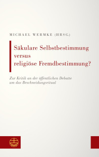 Michael Wermke (Hrsg.) — Säkulare Selbstbestimmung versus religiöse Fremdbestimmung? Zur Kritik an der öffentlichen Debatte um das Beschneidungsritual