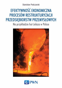 Podczarski Stanisaw; — Efektywno ekonomiczna procesw restrukturyzacji przedsibiorstw przemysowych