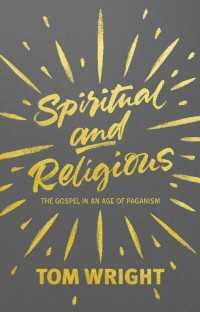 Tom Wright — Spiritual and Religious: The gospel in an age of paganism